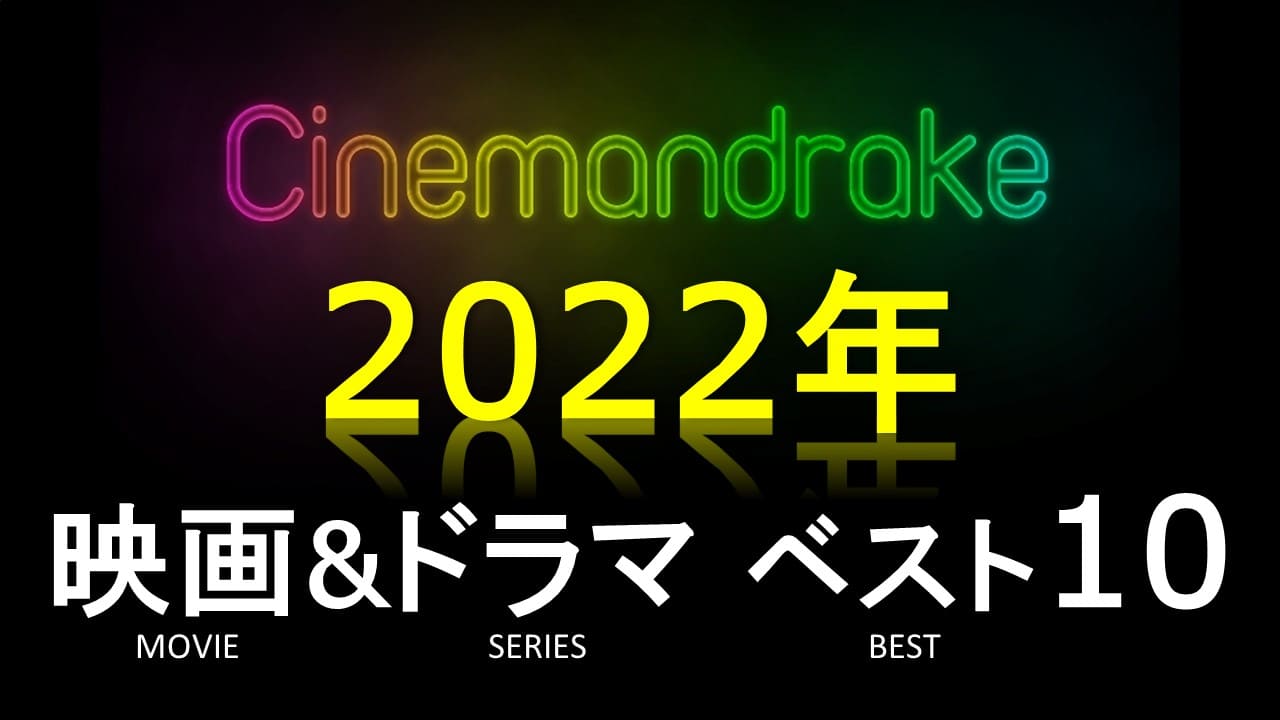 シネマンドレイクが選ぶ「2022年 映画＆ドラマシリーズ ベスト10」